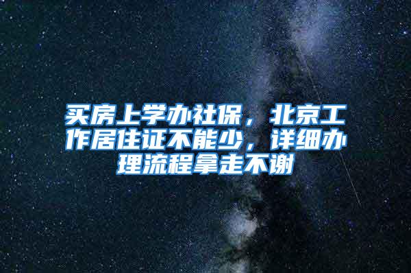 买房上学办社保，北京工作居住证不能少，详细办理流程拿走不谢