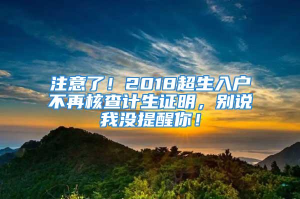 注意了！2018超生入户不再核查计生证明，别说我没提醒你！