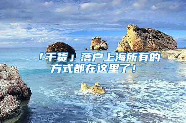 「干货」落户上海所有的方式都在这里了！