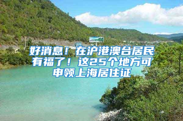 好消息！在沪港澳台居民有福了！这25个地方可申领上海居住证