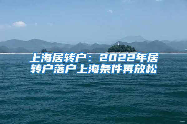 上海居转户：2022年居转户落户上海条件再放松