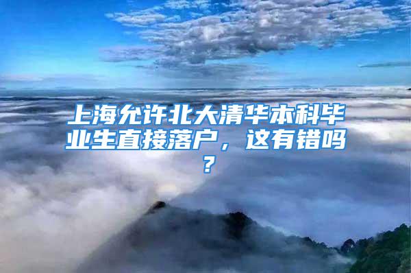 上海允许北大清华本科毕业生直接落户，这有错吗？