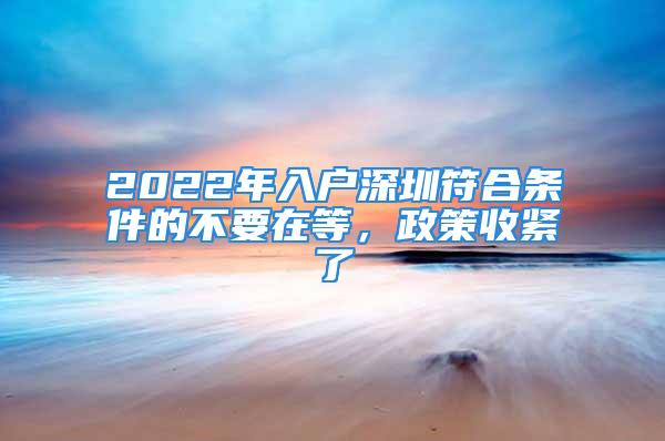 2022年入户深圳符合条件的不要在等，政策收紧了