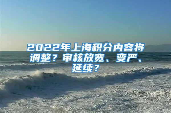 2022年上海积分内容将调整？审核放宽、变严、延续？