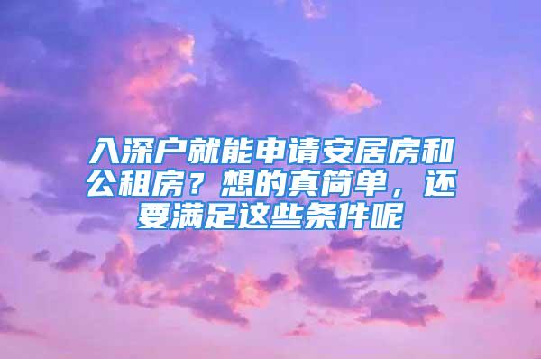 入深户就能申请安居房和公租房？想的真简单，还要满足这些条件呢