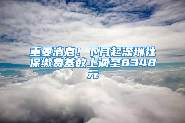 重要消息！下月起深圳社保缴费基数上调至8348元