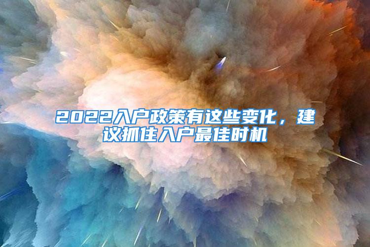 2022入户政策有这些变化，建议抓住入户最佳时机