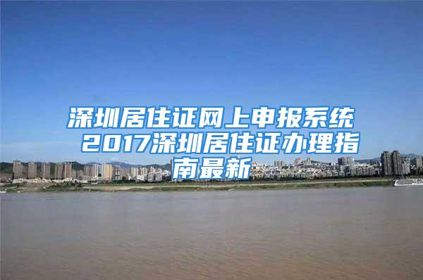 深圳居住证网上申报系统 2017深圳居住证办理指南最新