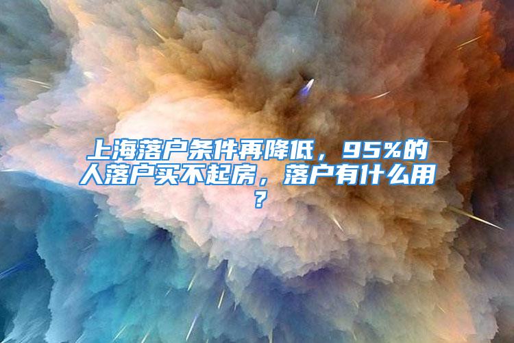 上海落户条件再降低，95%的人落户买不起房，落户有什么用？