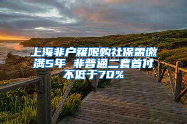 上海非户籍限购社保需缴满5年 非普通二套首付不低于70%