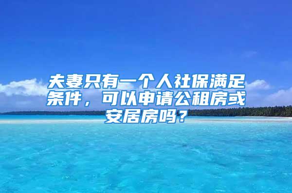 夫妻只有一个人社保满足条件，可以申请公租房或安居房吗？