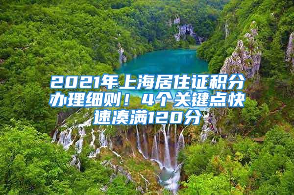 2021年上海居住证积分办理细则！4个关键点快速凑满120分