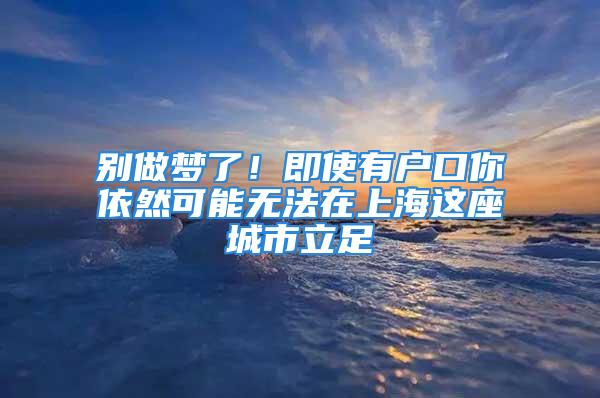 别做梦了！即使有户口你依然可能无法在上海这座城市立足