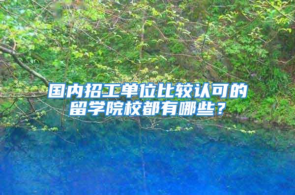 国内招工单位比较认可的留学院校都有哪些？