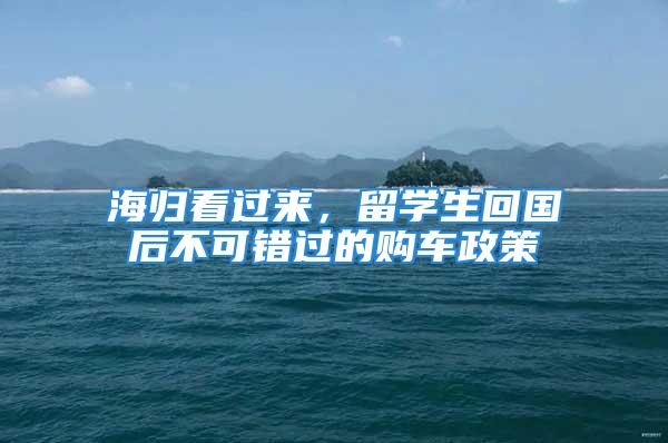 海归看过来，留学生回国后不可错过的购车政策