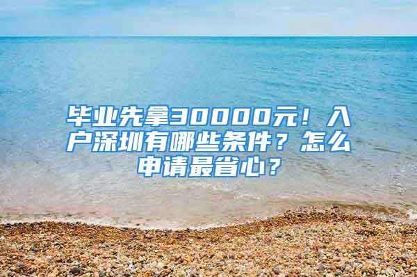 毕业先拿30000元！入户深圳有哪些条件？怎么申请最省心？