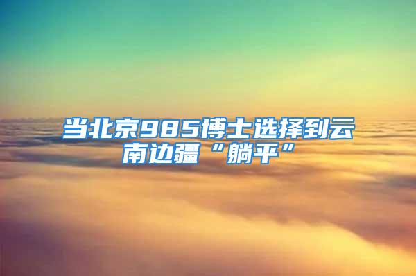 当北京985博士选择到云南边疆“躺平”