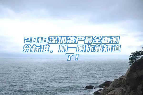 2018深圳落户最全面测分标准，测一测你就知道了！