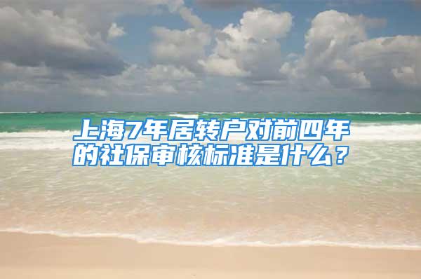 上海7年居转户对前四年的社保审核标准是什么？