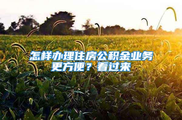 怎样办理住房公积金业务更方便？看过来