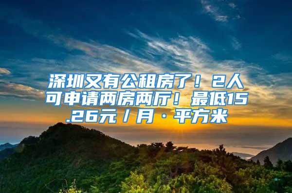 深圳又有公租房了！2人可申请两房两厅！最低15.26元／月·平方米