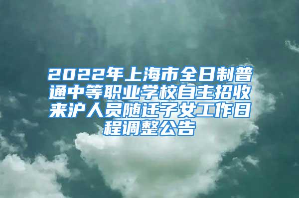 2022年上海市全日制普通中等职业学校自主招收来沪人员随迁子女工作日程调整公告