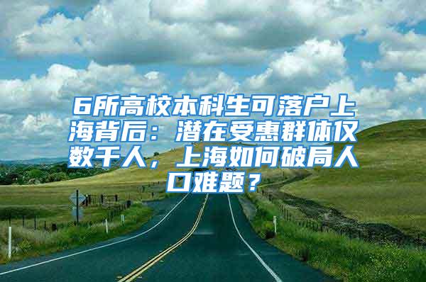 6所高校本科生可落户上海背后：潜在受惠群体仅数千人，上海如何破局人口难题？