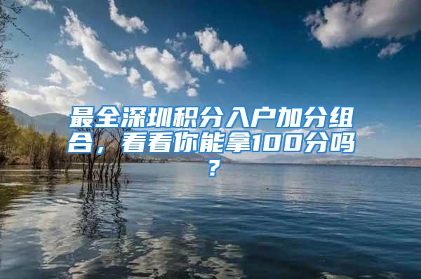 最全深圳积分入户加分组合，看看你能拿100分吗？