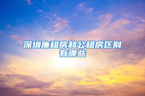 深圳廉租房和公租房区别有哪些