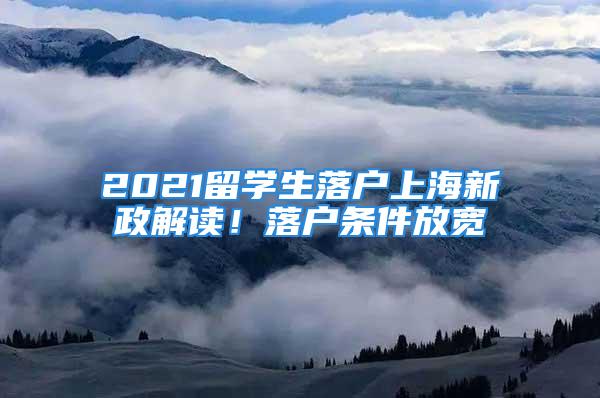 2021留学生落户上海新政解读！落户条件放宽