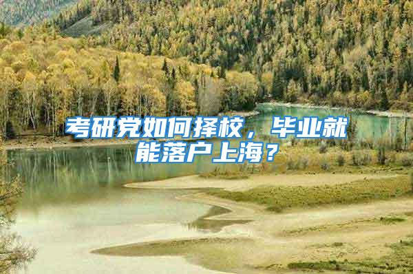 考研党如何择校，毕业就能落户上海？