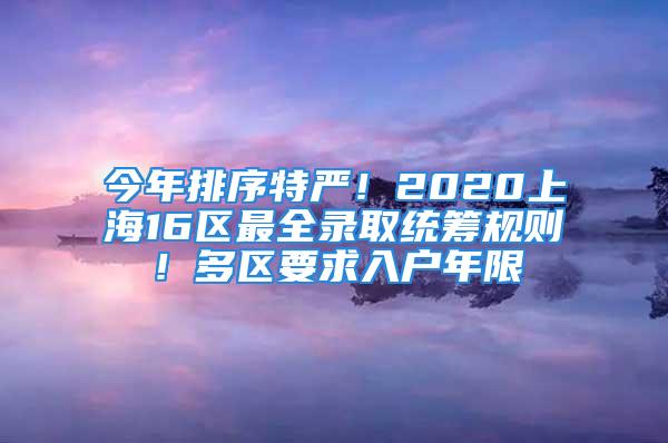 今年排序特严！2020上海16区最全录取统筹规则！多区要求入户年限