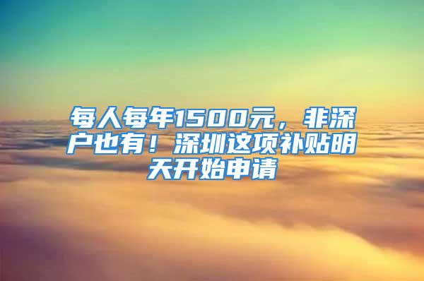 每人每年1500元，非深户也有！深圳这项补贴明天开始申请