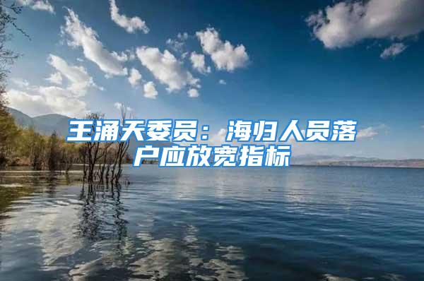 王涌天委员：海归人员落户应放宽指标