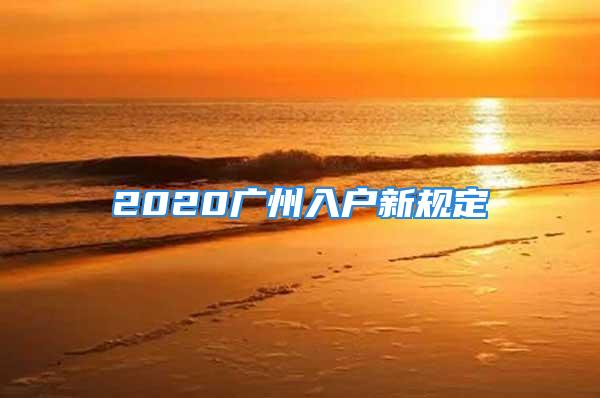 2020广州入户新规定