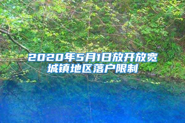 2020年5月1日放开放宽城镇地区落户限制