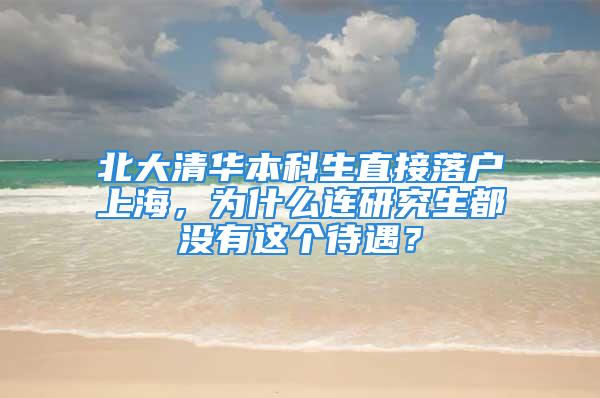 北大清华本科生直接落户上海，为什么连研究生都没有这个待遇？