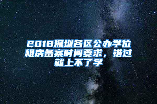 2018深圳各区公办学位租房备案时间要求，错过就上不了学