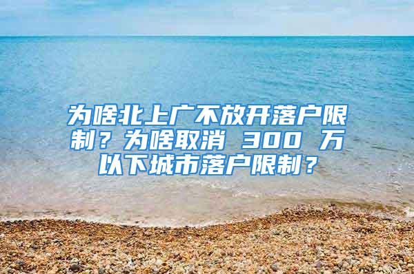 为啥北上广不放开落户限制？为啥取消 300 万以下城市落户限制？