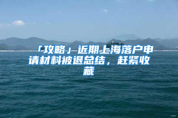 「攻略」近期上海落户申请材料被退总结，赶紧收藏