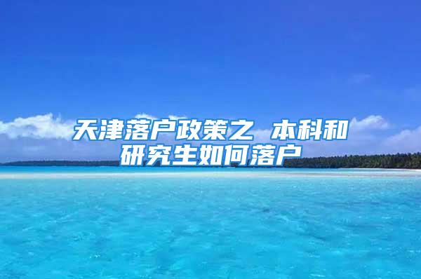 天津落户政策之 本科和研究生如何落户