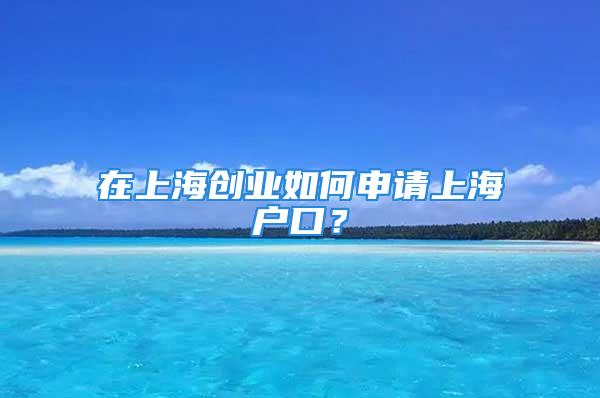 在上海创业如何申请上海户口？