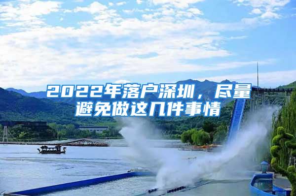 2022年落户深圳，尽量避免做这几件事情