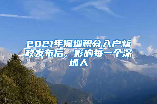 2021年深圳积分入户新政发布后，影响每一个深圳人