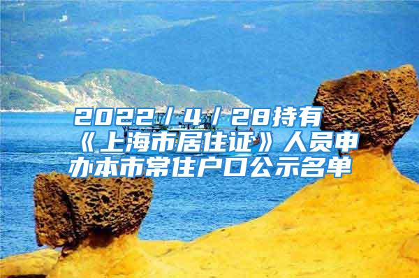 2022／4／28持有《上海市居住证》人员申办本市常住户口公示名单