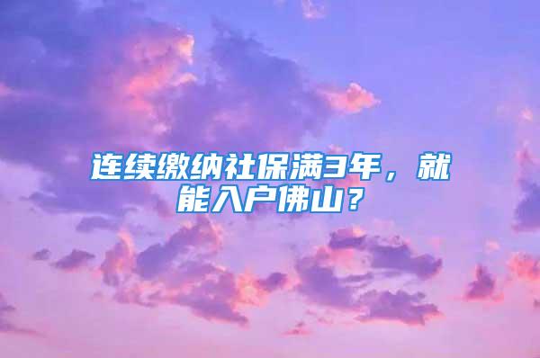 连续缴纳社保满3年，就能入户佛山？