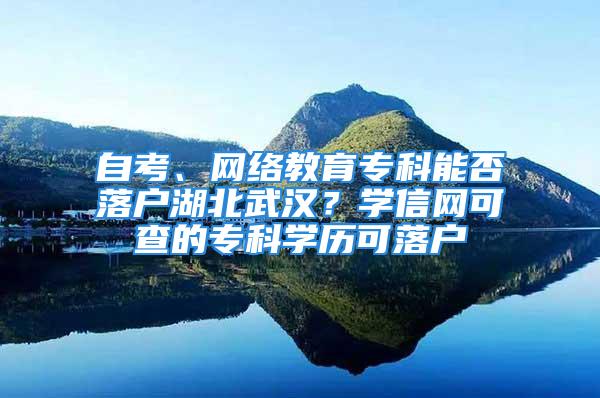 自考、网络教育专科能否落户湖北武汉？学信网可查的专科学历可落户