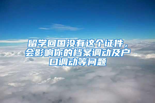 留学回国没有这个证件，会影响你的档案调动及户口调动等问题