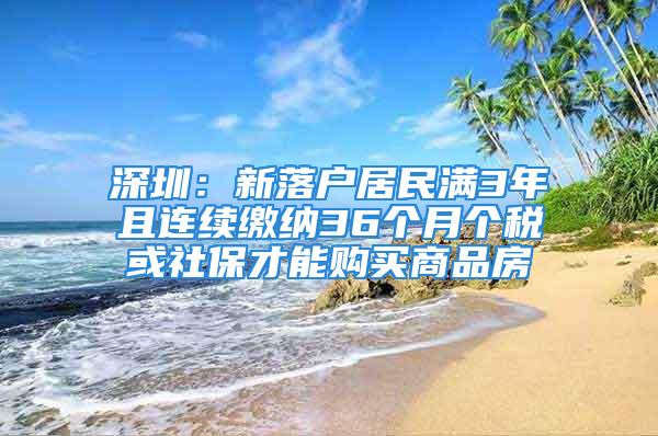 深圳：新落户居民满3年且连续缴纳36个月个税或社保才能购买商品房