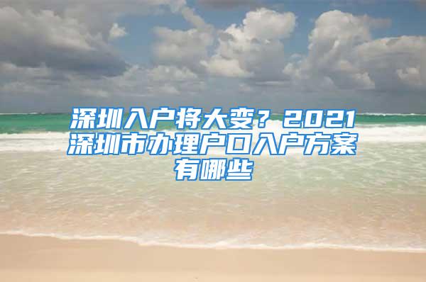 深圳入户将大变？2021深圳市办理户口入户方案有哪些